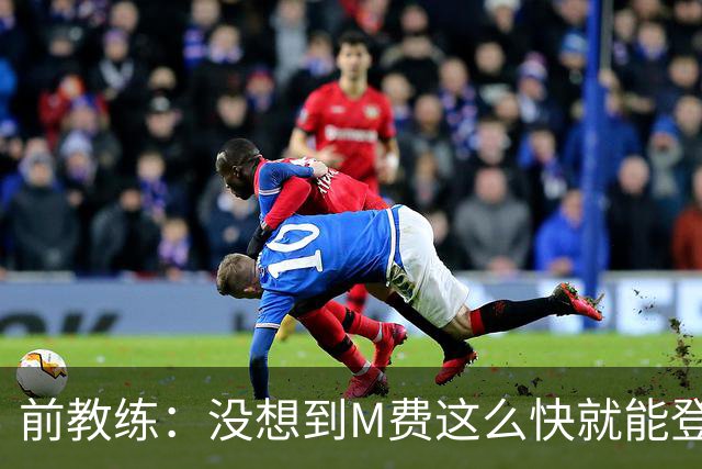 前教练：没想到M费这么快就能登陆豪门 穆帅能不断鞭策他进步