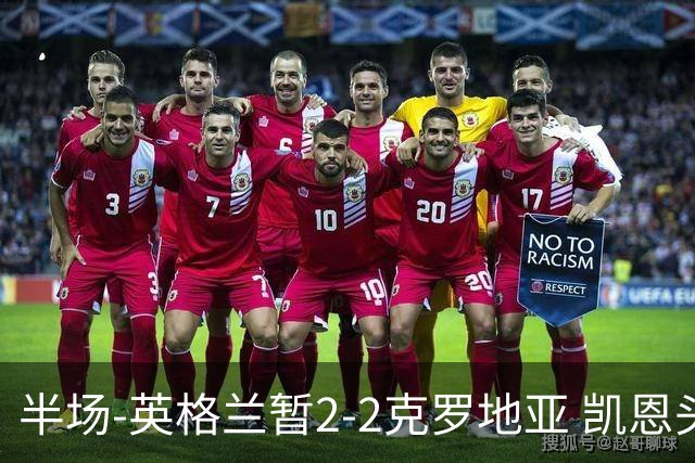 半场-英格兰暂2-2克罗地亚 凯恩头顶脚踢双响巴图里纳+穆萨破门