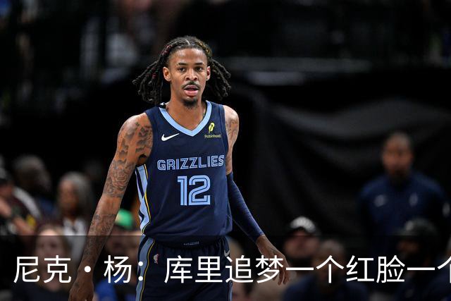 尼克·杨：库里追梦一个红脸一个白脸 你被追梦骂了库里会安慰你