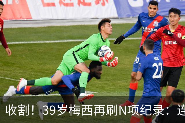 收割！39岁梅西再刷N项纪录：连续8场进球、2届均7球、全轮次破门