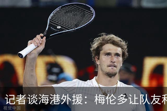 记者谈海港外援：梅伦多让队友和整体受益，伤愈的克劳德强硬干脆
