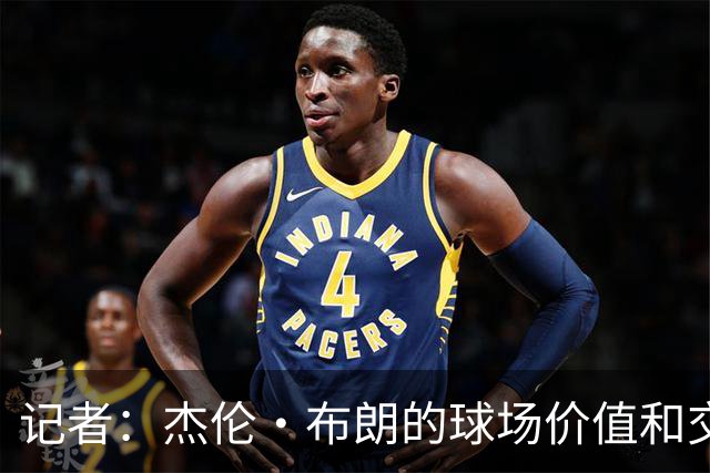 记者：杰伦·布朗的球场价值和交易价值存在巨大的分歧